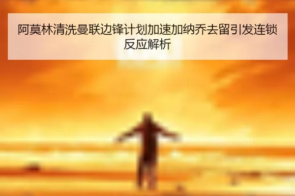 阿莫林清洗曼联边锋计划加速加纳乔去留引发连锁反应解析